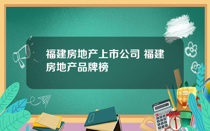 福建房地产上市公司 福建房地产品牌榜